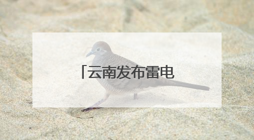 云南发布雷电Ⅳ级预警！9级以上阵风、大冰雹、暴雨……