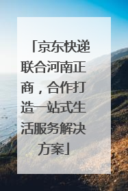 京东快递联合河南正商，合作打造一站式生活服务解决方案
