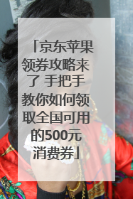 京东苹果领券攻略来了 手把手教你如何领取全国可用的500元消费券