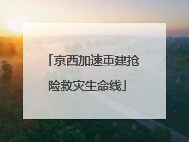 京西加速重建抢险救灾生命线