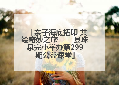 亲子海底拓印 共绘奇妙之旅——县珠泉完小举办第299期公益课堂
