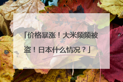 价格暴涨！大米频频被盗！日本什么情况？