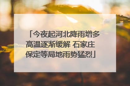 今夜起河北降雨增多高温逐渐缓解 石家庄保定等局地雨势猛烈