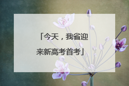 今天，我省迎来新高考首考