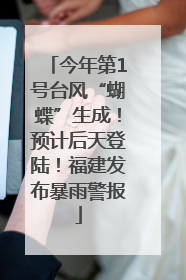 今年第1号台风“蝴蝶”生成！预计后天登陆！福建发布暴雨警报