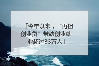 今年以来，“再担创业贷”带动创业就业超过33万人