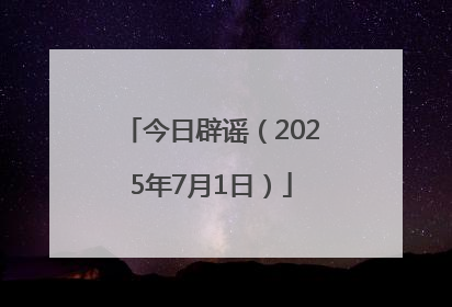 今日辟谣（2025年7月1日）