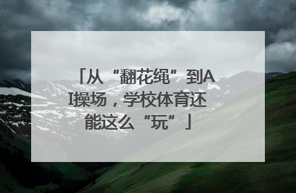 从“翻花绳”到AI操场，学校体育还能这么“玩”