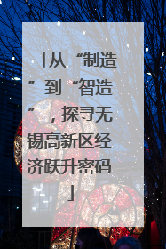 从“制造”到“智造”，探寻无锡高新区经济跃升密码