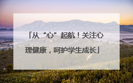从“心”起航！关注心理健康，呵护学生成长