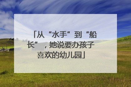 从“水手”到“船长”，她说要办孩子喜欢的幼儿园