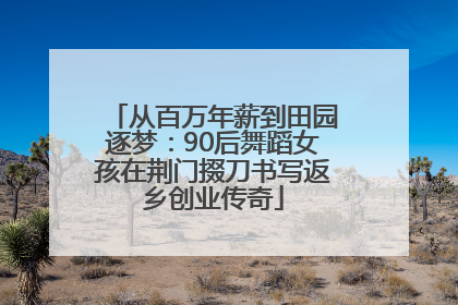 从百万年薪到田园逐梦：90后舞蹈女孩在荆门掇刀书写返乡创业传奇