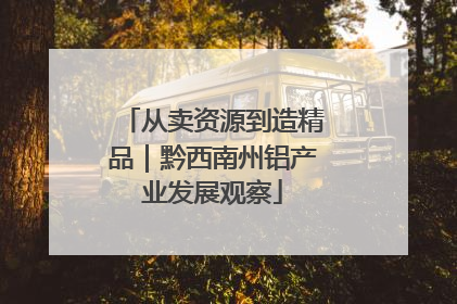 从卖资源到造精品｜黔西南州铝产业发展观察