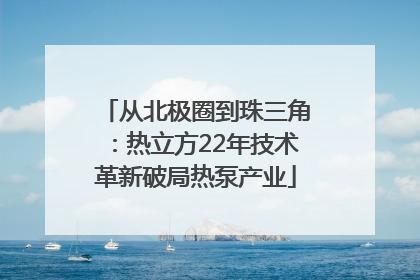 从北极圈到珠三角：热立方22年技术革新破局热泵产业