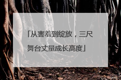 从害羞到绽放，三尺舞台丈量成长高度