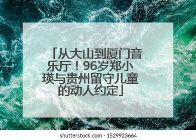 从大山到厦门音乐厅！96岁郑小瑛与贵州留守儿童的动人约定