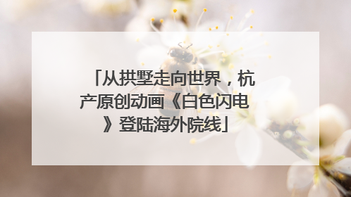 从拱墅走向世界，杭产原创动画《白色闪电》登陆海外院线
