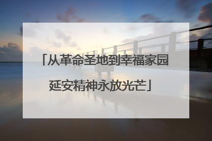 从革命圣地到幸福家园 延安精神永放光芒
