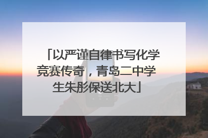以严谨自律书写化学竞赛传奇，青岛二中学生朱彤保送北大