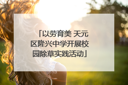 以劳育美 天元区隆兴中学开展校园除草实践活动