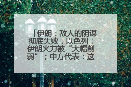 伊朗：敌人的阴谋彻底失败，以色列：伊朗火力被“大幅削弱”；中方代表：这次不能再有欺骗