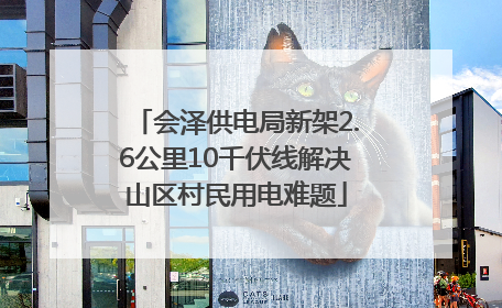 会泽供电局新架2.6公里10千伏线解决山区村民用电难题