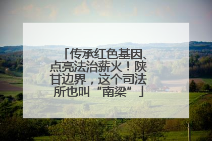 传承红色基因、点亮法治薪火！陕甘边界，这个司法所也叫“南梁”