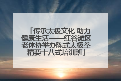 传承太极文化 助力健康生活——红谷滩区老体协举办陈式太极拳精要十八式培训班