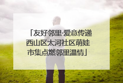 友好邻里·爱意传递 西山区太河社区萌娃市集点燃邻里温情