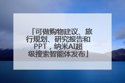 可做购物建议、旅行规划、研究报告和PPT，纳米AI超级搜索智能体发布