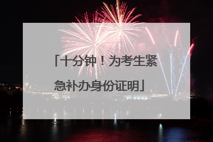 十分钟！为考生紧急补办身份证明