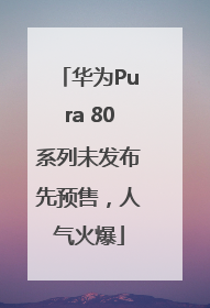 华为Pura 80系列未发布先预售，人气火爆