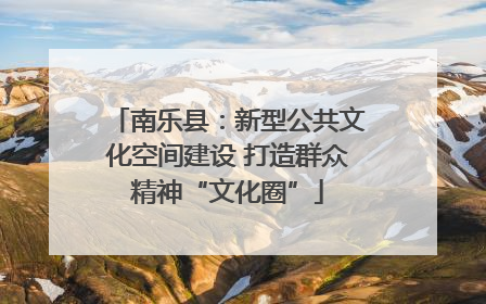 南乐县：新型公共文化空间建设 打造群众精神“文化圈”