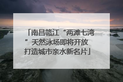南昌赣江“两滩七湾”天然泳场即将开放 打造城市亲水新名片
