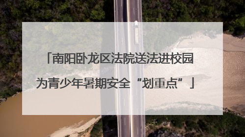 南阳卧龙区法院送法进校园 为青少年暑期安全“划重点”