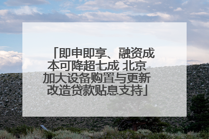 即申即享、融资成本可降超七成 北京加大设备购置与更新改造贷款贴息支持