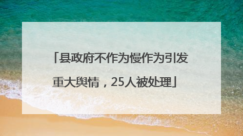 县政府不作为慢作为引发重大舆情，25人被处理