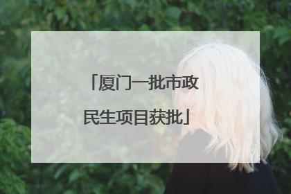 厦门一批市政民生项目获批