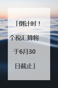倒计时！个税汇算将于6月30日截止