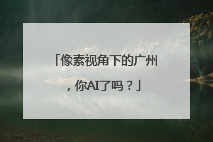 像素视角下的广州，你AI了吗？