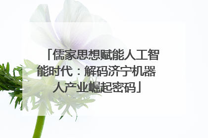 儒家思想赋能人工智能时代：解码济宁机器人产业崛起密码