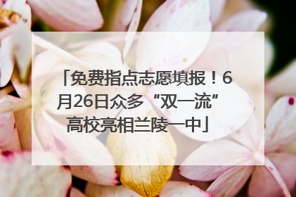 免费指点志愿填报！6月26日众多“双一流”高校亮相兰陵一中