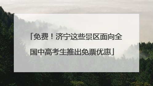 免费！济宁这些景区面向全国中高考生推出免票优惠