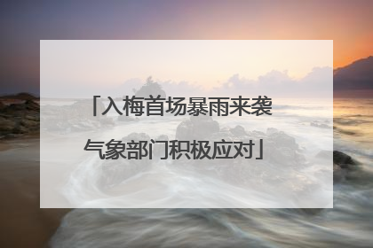入梅首场暴雨来袭 气象部门积极应对