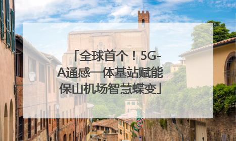 全球首个！5G-A通感一体基站赋能保山机场智慧蝶变