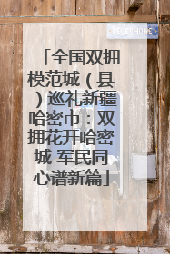 全国双拥模范城（县）巡礼新疆哈密市：双拥花开哈密城 军民同心谱新篇