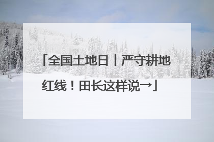 全国土地日丨严守耕地红线！田长这样说→
