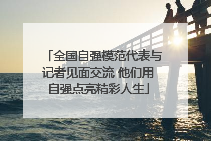 全国自强模范代表与记者见面交流 他们用自强点亮精彩人生