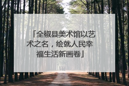 全椒县美术馆以艺术之名，绘就人民幸福生活新画卷