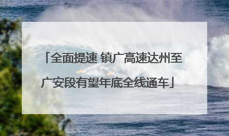 全面提速 镇广高速达州至广安段有望年底全线通车